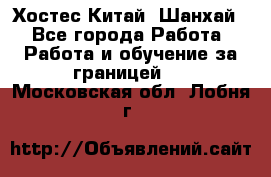 Хостес Китай (Шанхай) - Все города Работа » Работа и обучение за границей   . Московская обл.,Лобня г.